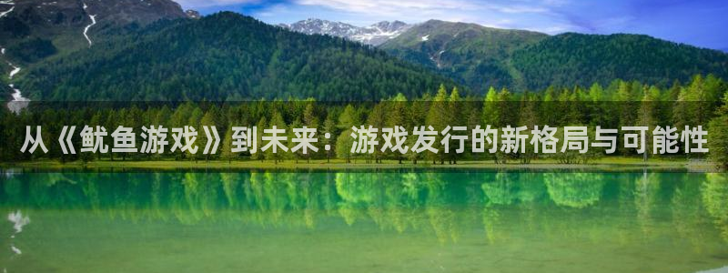 银河官网注册方法视频教程：从《鱿鱼游戏》到未来：游戏发行的新格局与可能性